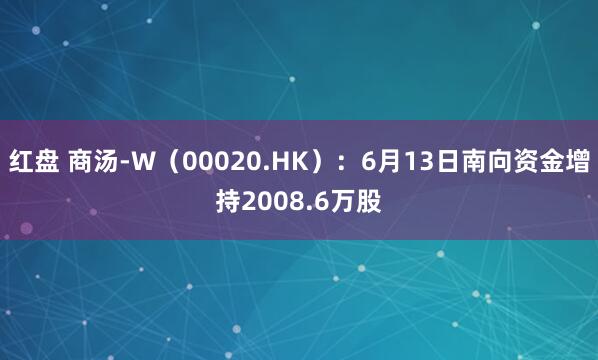 红盘 商汤-W（00020.HK）：6月13日南向资金增持2008.6万股