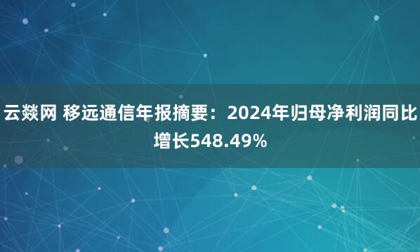 云燚网 移远通信年报摘要：2024年归母净利润同比增长548.49%