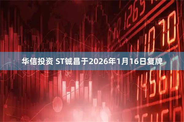 华信投资 ST铖昌于2026年1月16日复牌