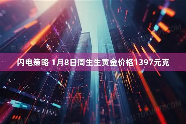 闪电策略 1月8日周生生黄金价格1397元克