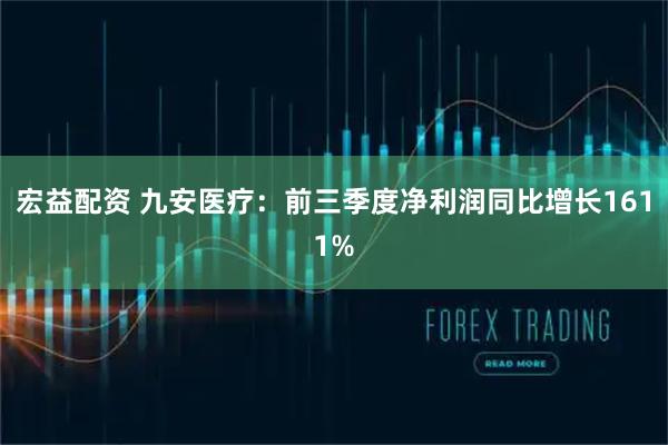 宏益配资 九安医疗：前三季度净利润同比增长1611%